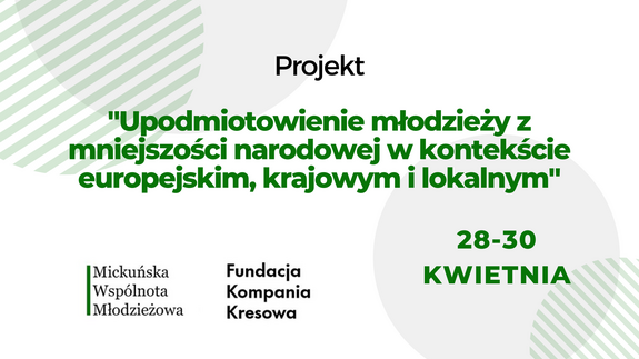 Projekt "Upodmiotowienie młodzieży z mniejszości narodowej w kontekście europejskim, krajowym i lokalnym" Fundacja Kompania Kresowa i Mickuńska Wspólnota Młodzieżowa