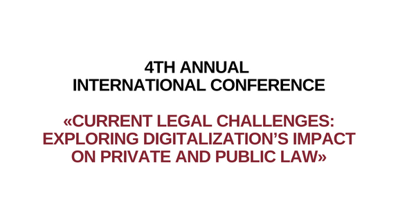 4th Annual  International Conference  «Current legal challenges:  exploring digitalization’s impact  on private and public law»